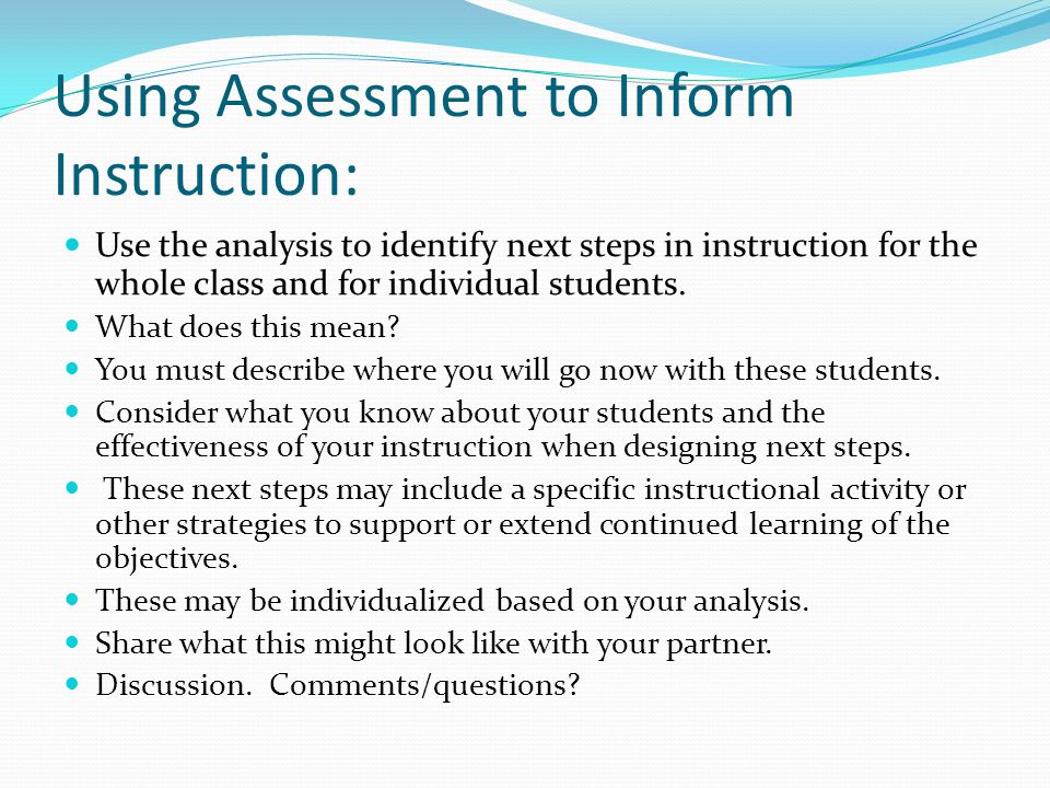 Using Assessment to Inform Instruction: Use the analysis to identify next steps in instruction for the whole class and for individual students.