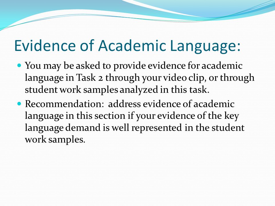 Evidence of Academic Language: You may be asked to provide evidence for academic language in Task 2 through your video clip, or through student work samples analyzed in this task.