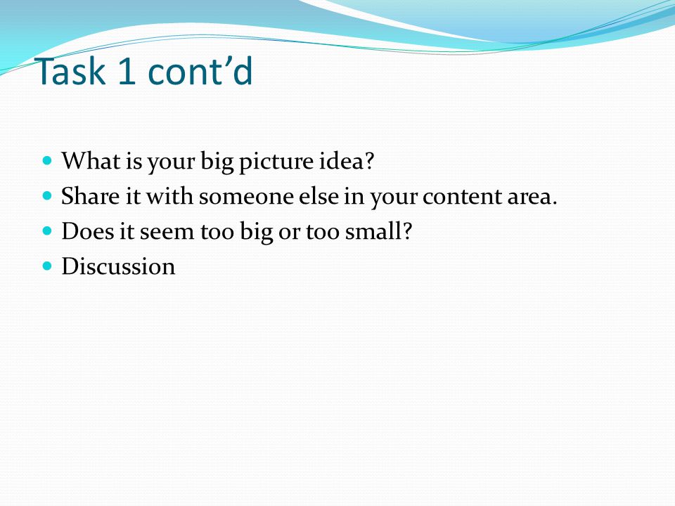 Task 1 cont’d What is your big picture idea. Share it with someone else in your content area.