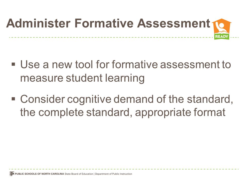 Administer Formative Assessment  Use a new tool for formative assessment to measure student learning  Consider cognitive demand of the standard, the complete standard, appropriate format
