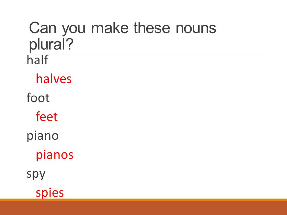 Can you make these nouns plural half halves foot feet piano pianos spy spies