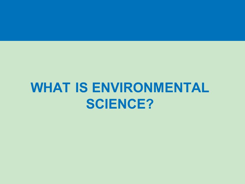 WHAT IS ENVIRONMENTAL SCIENCE