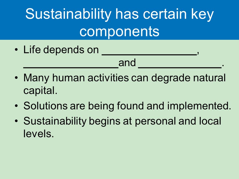 Sustainability has certain key components Life depends on ________________, ________________and ______________.