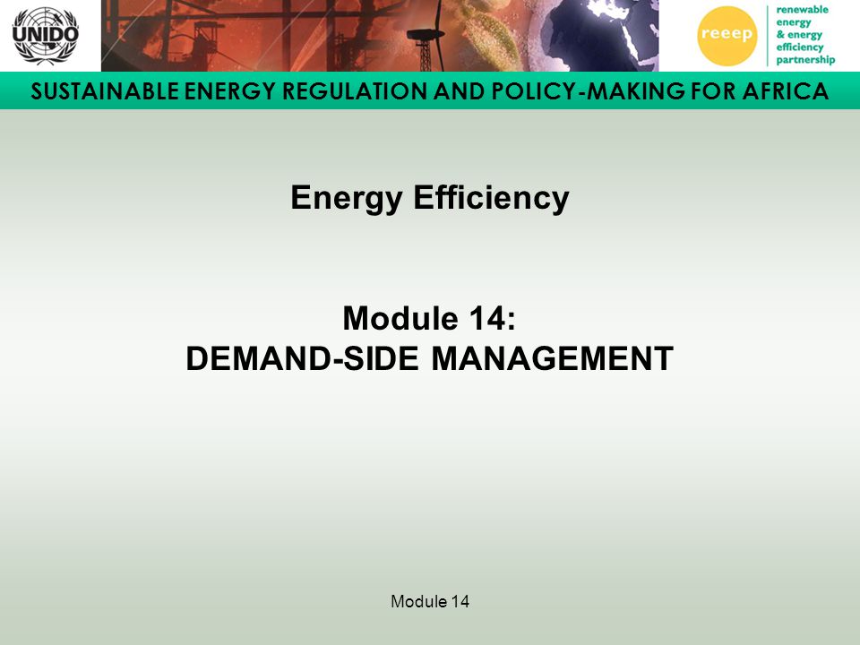 SUSTAINABLE ENERGY REGULATION AND POLICY-MAKING FOR AFRICA Module 14 Energy Efficiency Module 14: DEMAND-SIDE MANAGEMENT