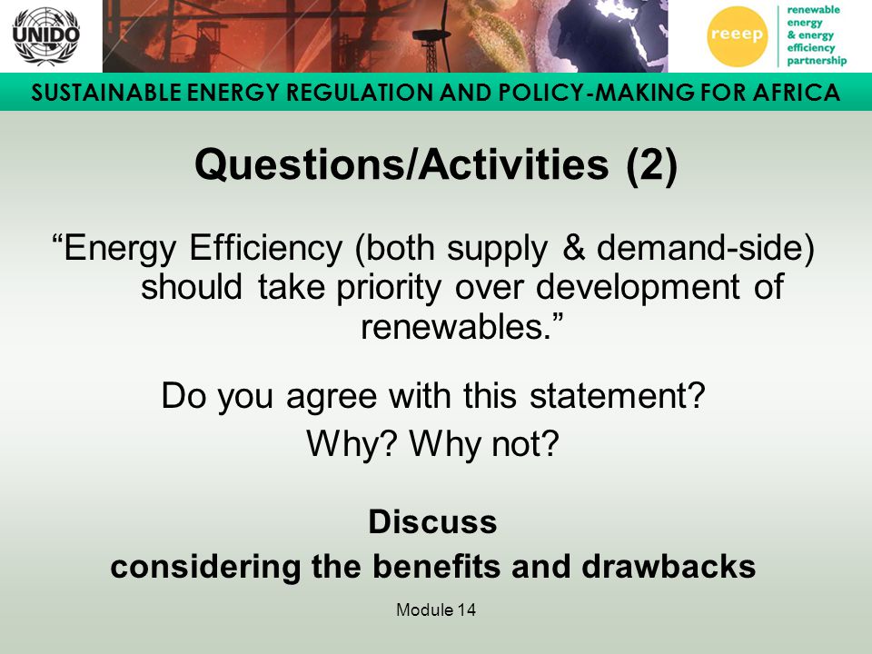 SUSTAINABLE ENERGY REGULATION AND POLICY-MAKING FOR AFRICA Module 14 Questions/Activities (2) Energy Efficiency (both supply & demand-side) should take priority over development of renewables. Do you agree with this statement.