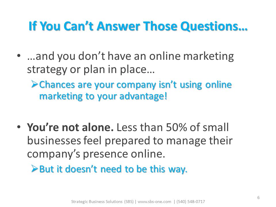 If You Can’t Answer Those Questions… …and you don’t have an online marketing strategy or plan in place…  Chances are your company isn’t using online marketing to your advantage.