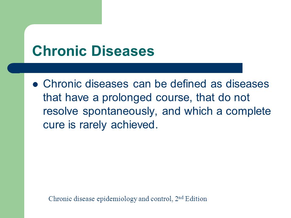 Chronic Diseases Chronic diseases can be defined as diseases that have a prolonged course, that do not resolve spontaneously, and which a complete cure is rarely achieved.