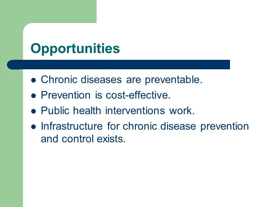 Opportunities Chronic diseases are preventable. Prevention is cost-effective.