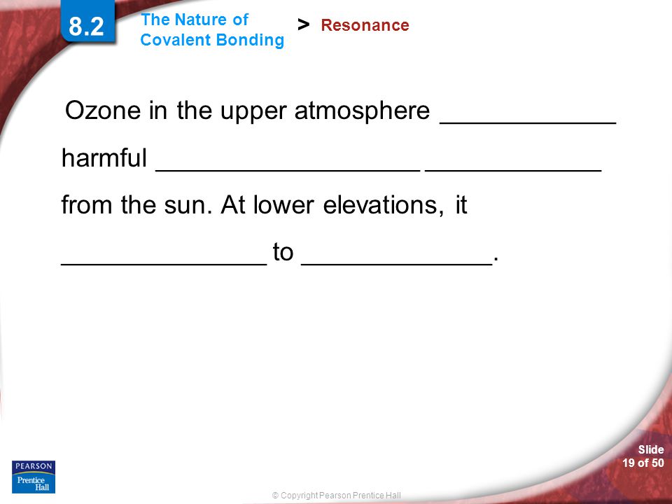 Slide 19 of 50 © Copyright Pearson Prentice Hall The Nature of Covalent Bonding > Resonance Ozone in the upper atmosphere ____________ harmful __________________ ____________ from the sun.
