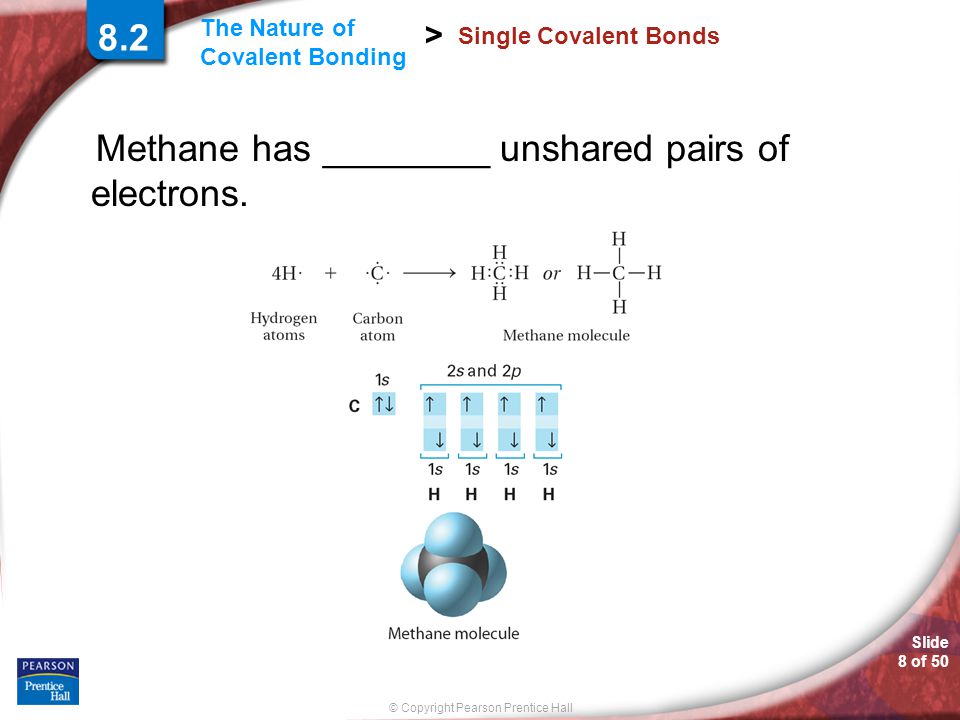 Slide 8 of 50 © Copyright Pearson Prentice Hall The Nature of Covalent Bonding > Single Covalent Bonds Methane has ________ unshared pairs of electrons.