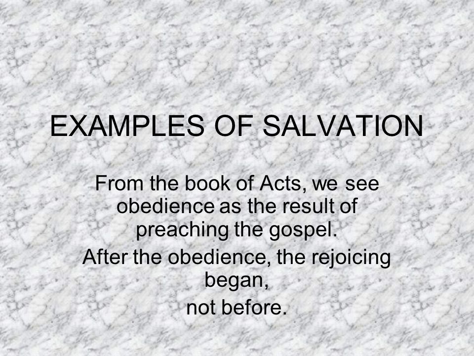 EXAMPLES OF SALVATION From the book of Acts, we see obedience as the result of preaching the gospel.