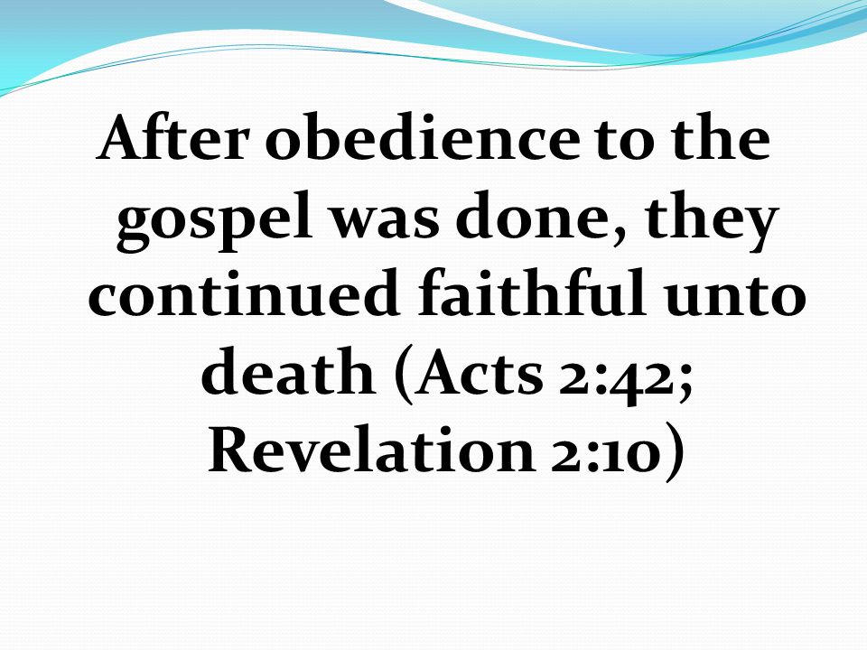 After obedience to the gospel was done, they continued faithful unto death (Acts 2:42; Revelation 2:10)