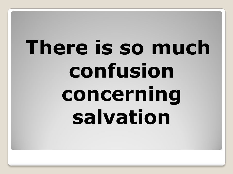 There is so much confusion concerning salvation