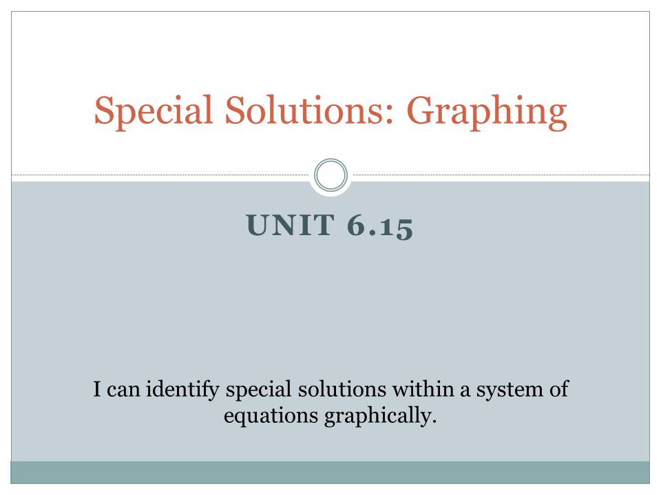 UNIT 6.15 Special Solutions: Graphing I can identify special solutions within a system of equations graphically.