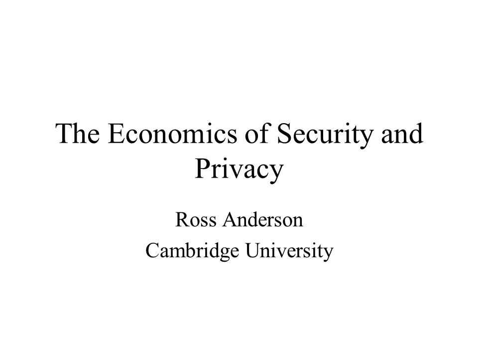 The Economics of Security and Privacy Ross Anderson Cambridge University