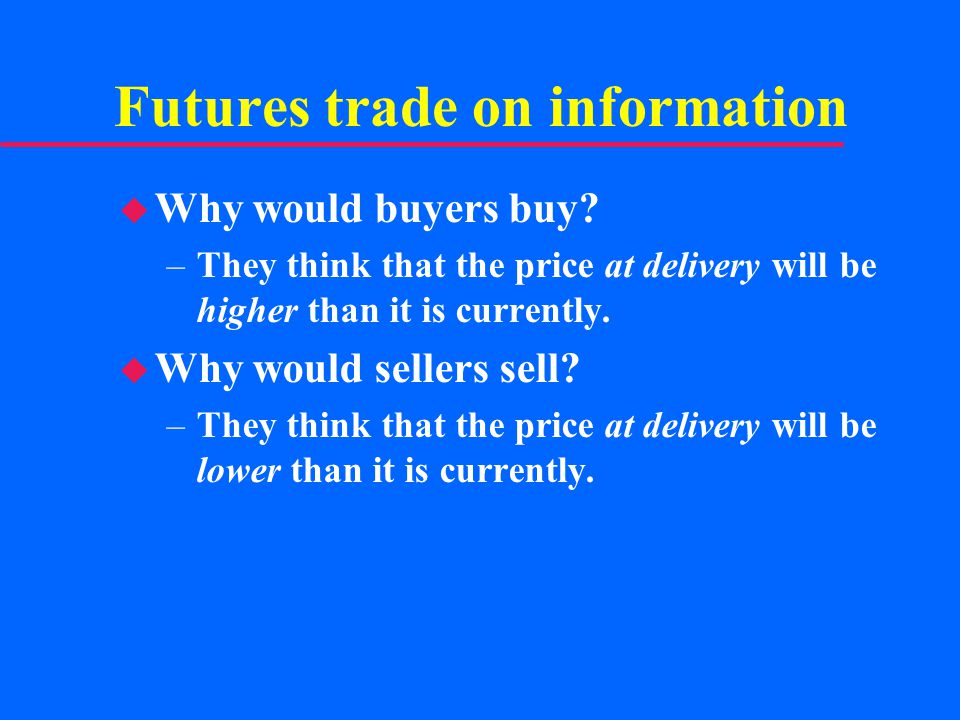 Futures trade on information u Why would buyers buy.