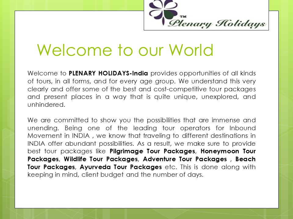 Welcome to our World Welcome to PLENARY HOLIDAYS-India provides opportunities of all kinds of tours, in all forms, and for every age group.