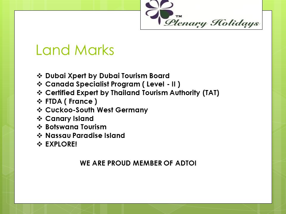 Land Marks  Dubai Xpert by Dubai Tourism Board  Canada Specialist Program ( Level - II )  Certified Expert by Thailand Tourism Authority (TAT)  FTDA ( France )  Cuckoo-South West Germany  Canary Island  Botswana Tourism  Nassau Paradise Island  EXPLORE.