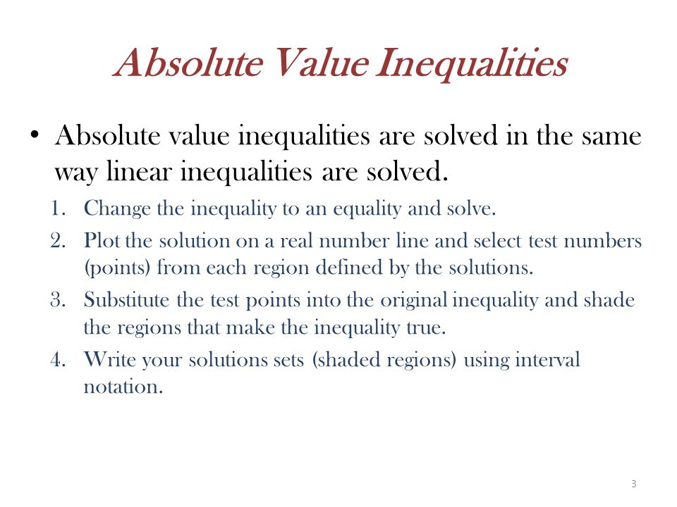 Absolute Value Inequalities Absolute value inequalities are solved in the same way linear inequalities are solved.