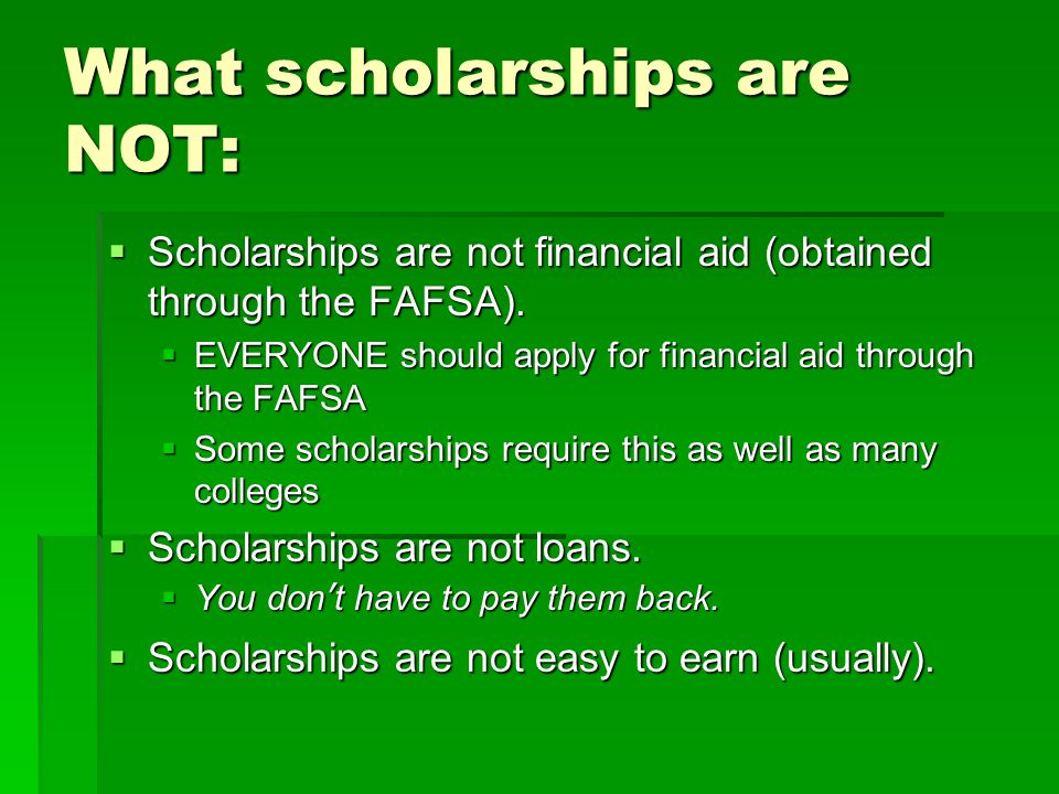What scholarships are NOT:  Scholarships are not financial aid (obtained through the FAFSA).