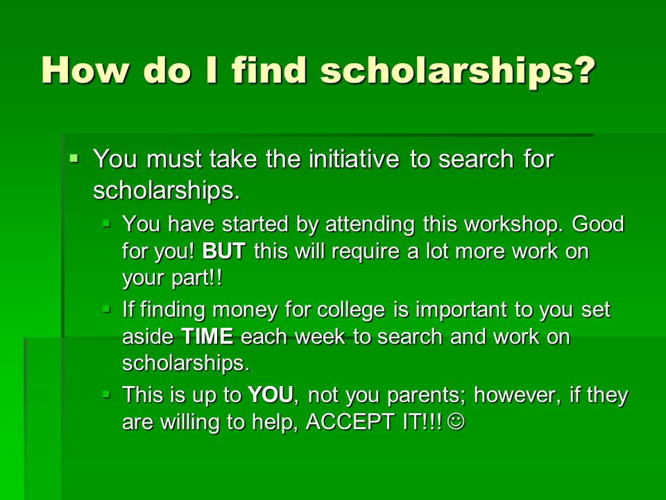 How do I find scholarships.  You must take the initiative to search for scholarships.