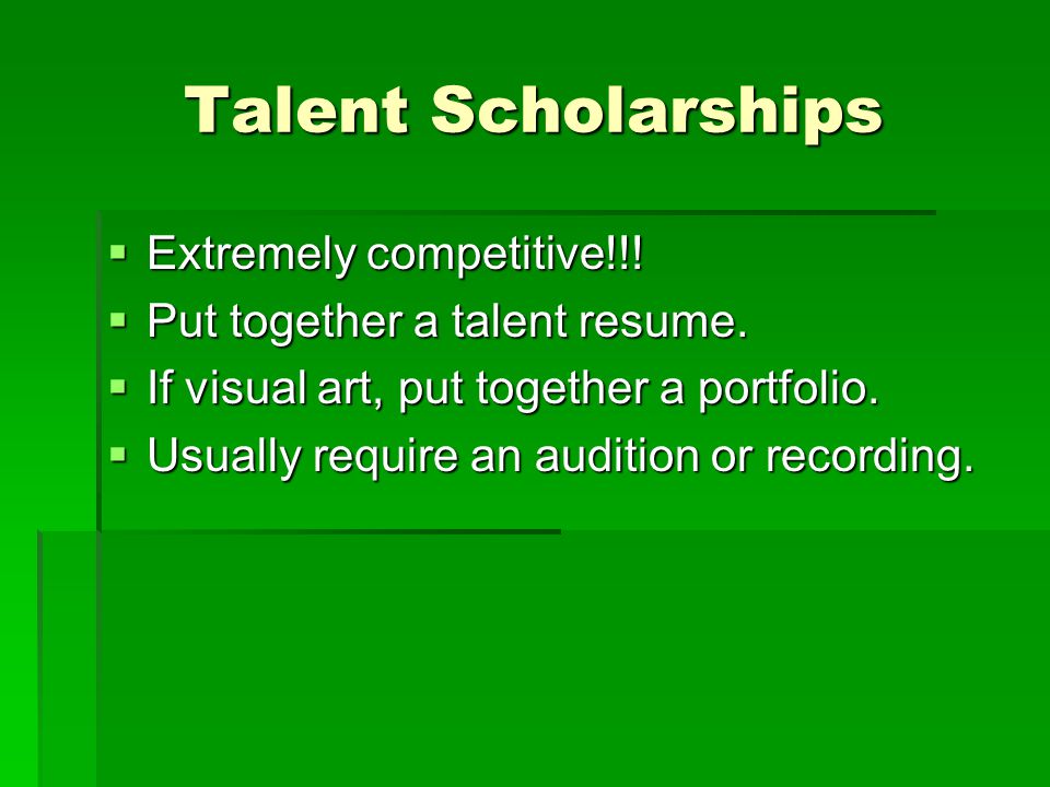 Talent Scholarships  Extremely competitive!!.  Put together a talent resume.