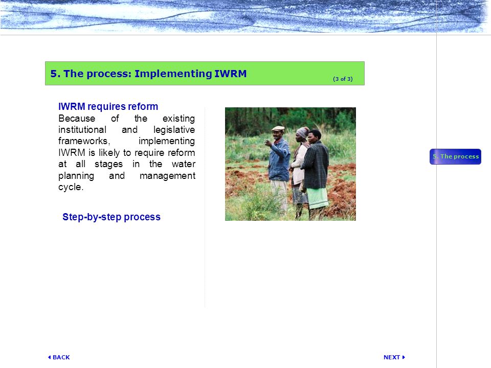 NEXT  BACK IWRM requires reform Because of the existing institutional and legislative frameworks, implementing IWRM is likely to require reform at all stages in the water planning and management cycle.
