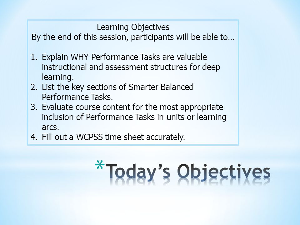 Learning Objectives By the end of this session, participants will be able to… 1.Explain WHY Performance Tasks are valuable instructional and assessment structures for deep learning.