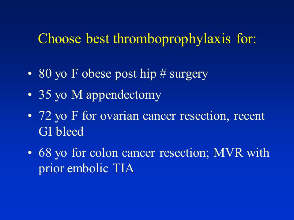 Choose best thromboprophylaxis for: 80 yo F obese post hip # surgery 35 yo M appendectomy 72 yo F for ovarian cancer resection, recent GI bleed 68 yo for colon cancer resection; MVR with prior embolic TIA