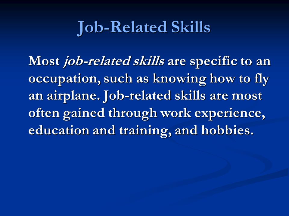 Job-Related Skills Most job-related skills are specific to an occupation, such as knowing how to fly an airplane.