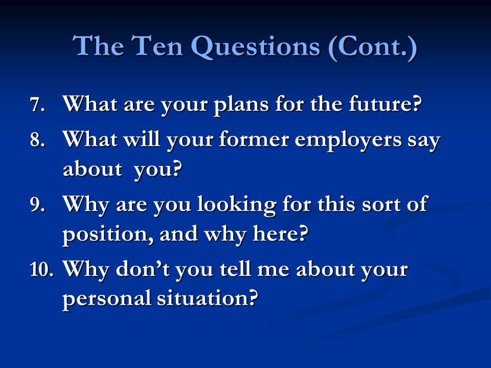 The Ten Questions (Cont.) 7. What are your plans for the future.