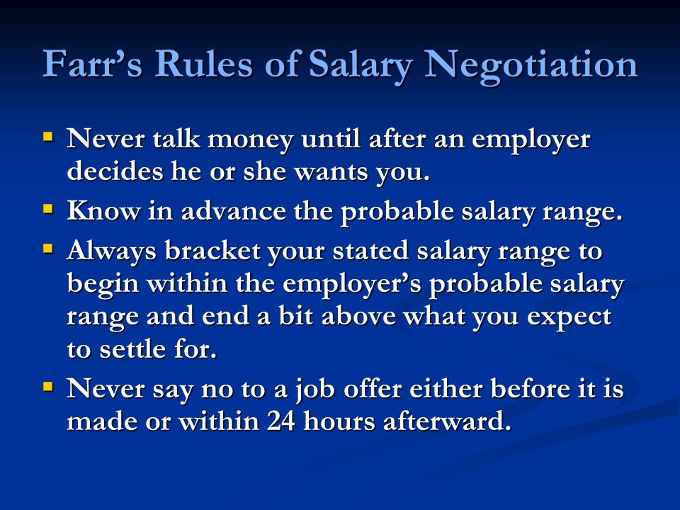 Farr’s Rules of Salary Negotiation  Never talk money until after an employer decides he or she wants you.