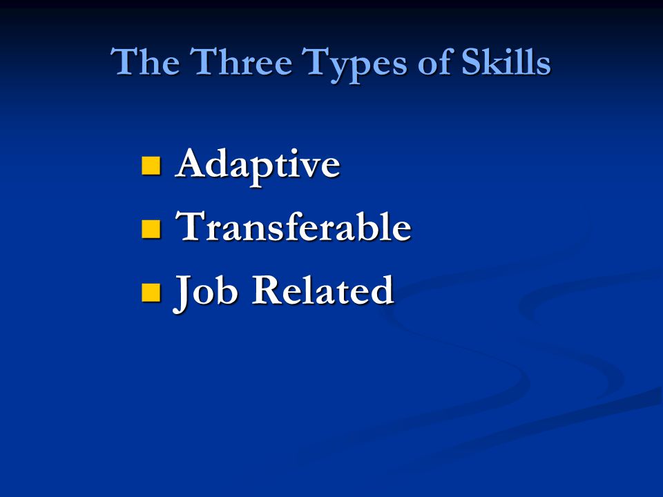 The Three Types of Skills Adaptive Adaptive Transferable Transferable Job Related Job Related