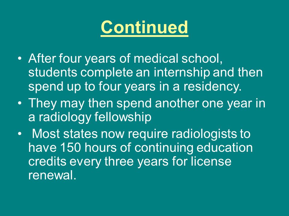Continued After four years of medical school, students complete an internship and then spend up to four years in a residency.