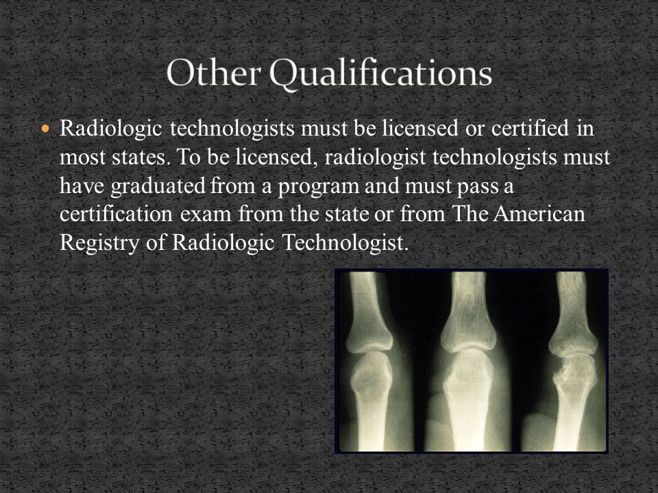 Radiologic technologists must be licensed or certified in most states.