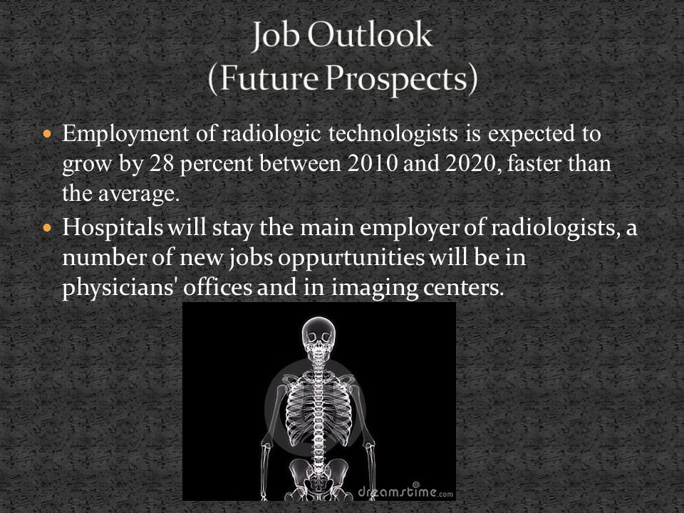 Employment of radiologic technologists is expected to grow by 28 percent between 2010 and 2020, faster than the average.