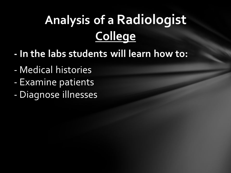 College - In the labs students will learn how to: - Medical histories - Examine patients - Diagnose illnesses Analysis of a Radiologist