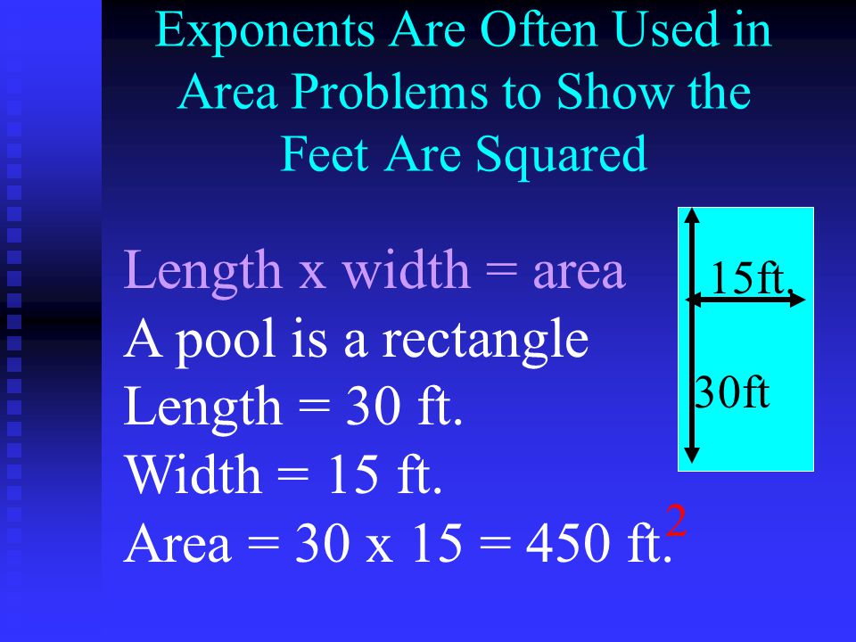 Exponents Are Often Used in Area Problems to Show the Feet Are Squared Length x width = area A pool is a rectangle Length = 30 ft.