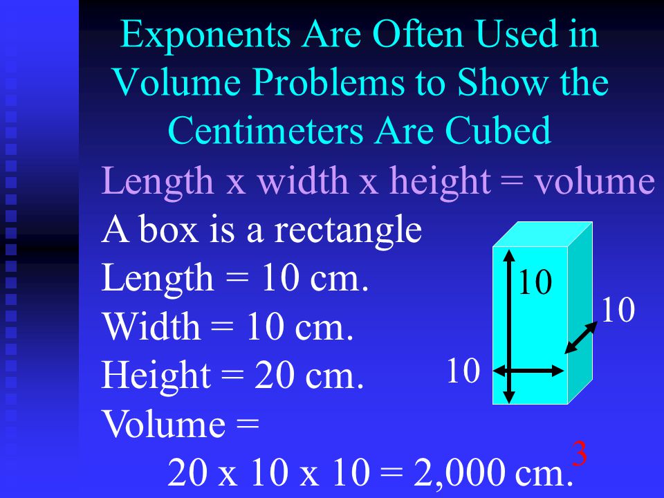 Exponents Are Often Used in Volume Problems to Show the Centimeters Are Cubed Length x width x height = volume A box is a rectangle Length = 10 cm.