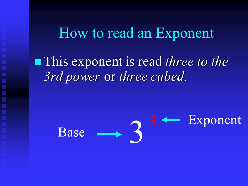 How to read an Exponent This This exponent is read three to the 3rd power or or three cubed.