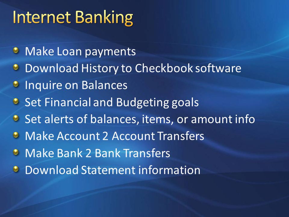 Make Loan payments Download History to Checkbook software Inquire on Balances Set Financial and Budgeting goals Set alerts of balances, items, or amount info Make Account 2 Account Transfers Make Bank 2 Bank Transfers Download Statement information
