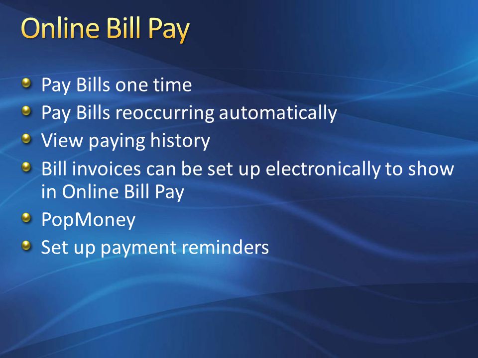 Pay Bills one time Pay Bills reoccurring automatically View paying history Bill invoices can be set up electronically to show in Online Bill Pay PopMoney Set up payment reminders