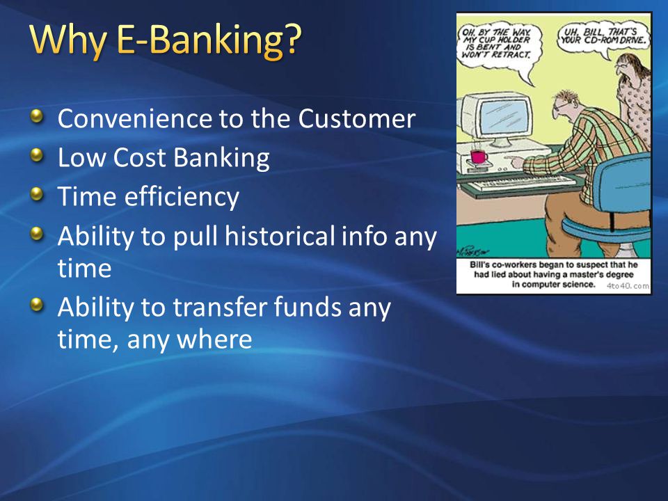 Convenience to the Customer Low Cost Banking Time efficiency Ability to pull historical info any time Ability to transfer funds any time, any where