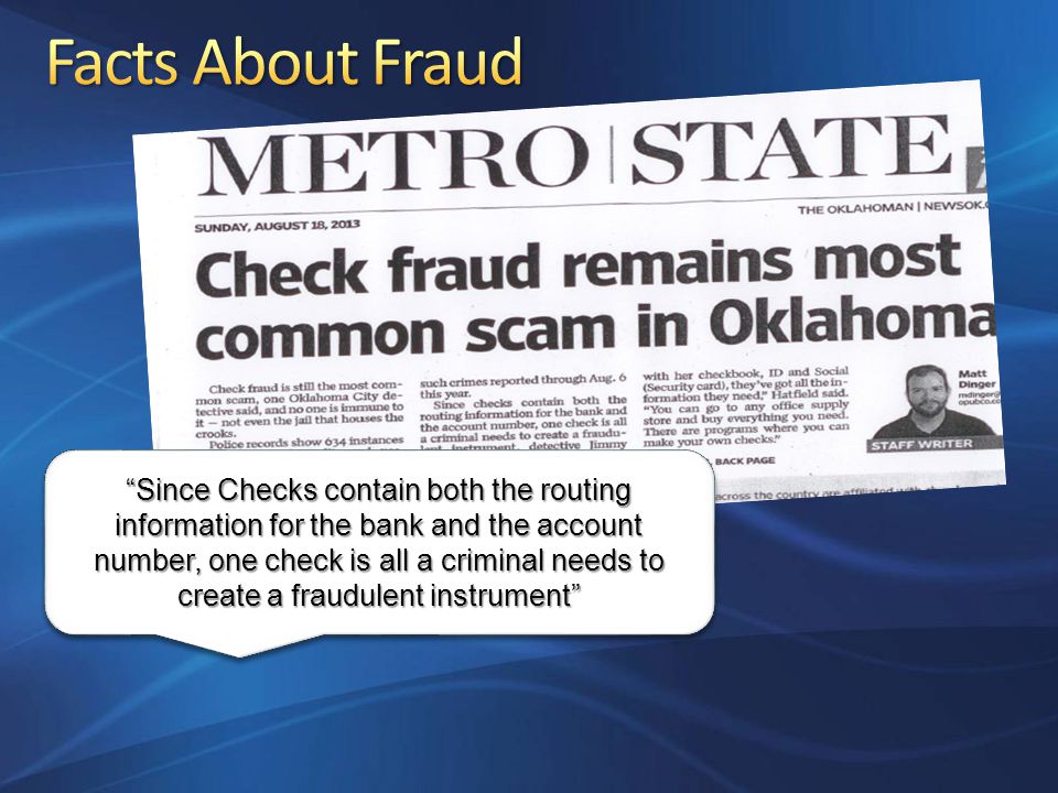 Since Checks contain both the routing information for the bank and the account number, one check is all a criminal needs to create a fraudulent instrument