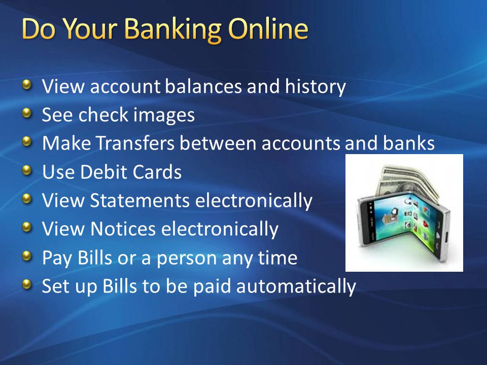 View account balances and history See check images Make Transfers between accounts and banks Use Debit Cards View Statements electronically View Notices electronically Pay Bills or a person any time Set up Bills to be paid automatically