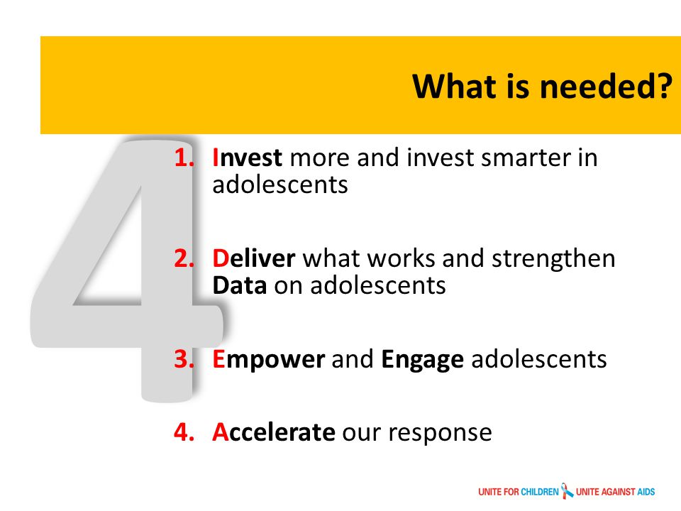 4 1.Invest more and invest smarter in adolescents 2.Deliver what works and strengthen Data on adolescents 3.Empower and Engage adolescents 4.Accelerate our response What is needed