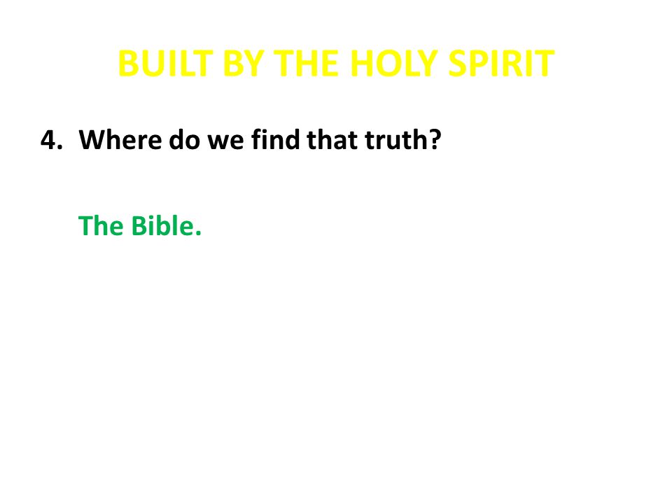 BUILT BY THE HOLY SPIRIT 4.Where do we find that truth The Bible.
