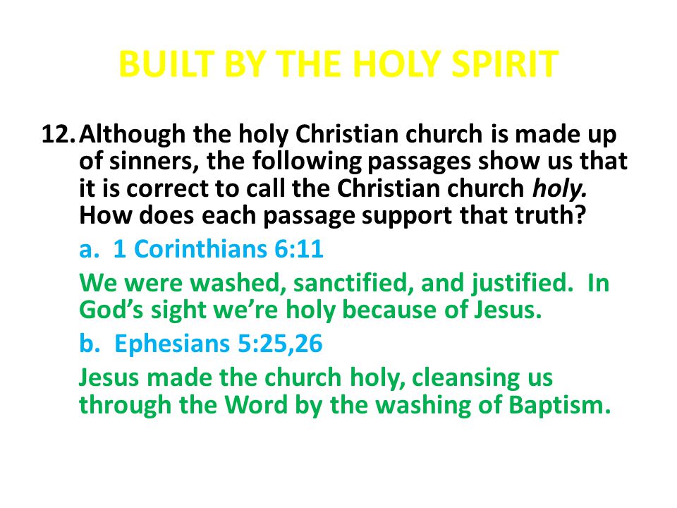 BUILT BY THE HOLY SPIRIT 12.Although the holy Christian church is made up of sinners, the following passages show us that it is correct to call the Christian church holy.