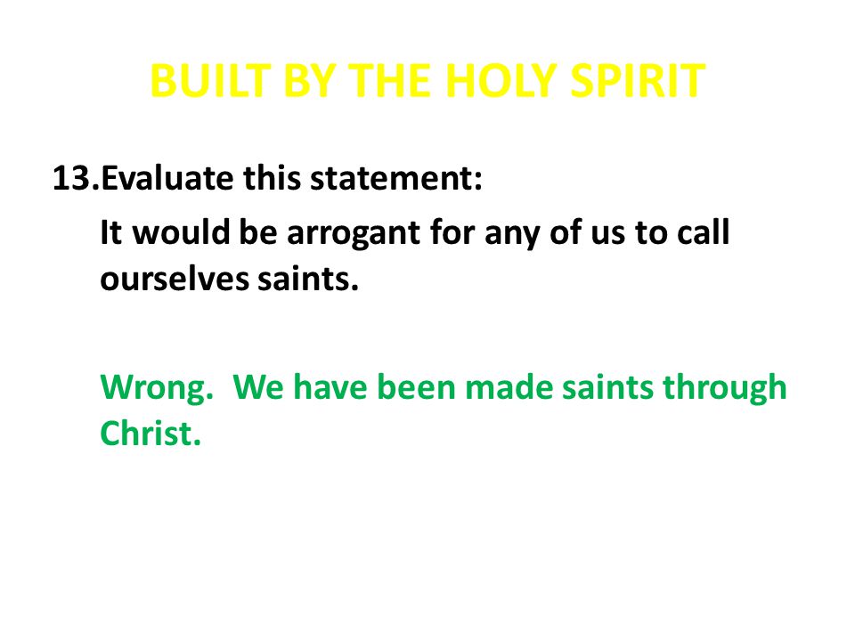 BUILT BY THE HOLY SPIRIT 13.Evaluate this statement: It would be arrogant for any of us to call ourselves saints.