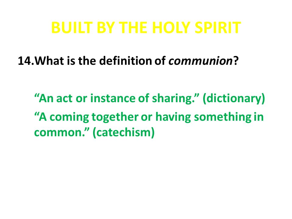 BUILT BY THE HOLY SPIRIT 14.What is the definition of communion.